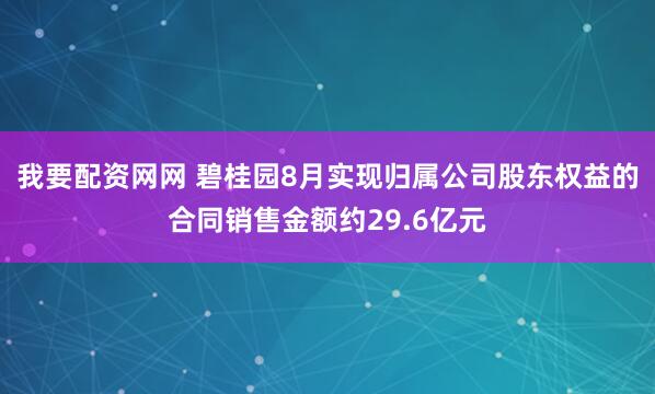 我要配资网网 碧桂园8月实现归属公司股东权益的合同销售金额约29.6亿元