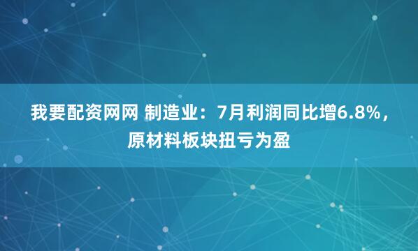 我要配资网网 制造业：7月利润同比增6.8%，原材料板块扭亏为盈