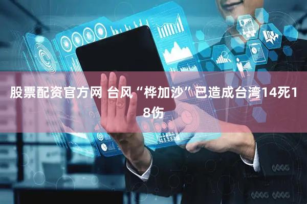 股票配资官方网 台风“桦加沙”已造成台湾14死18伤