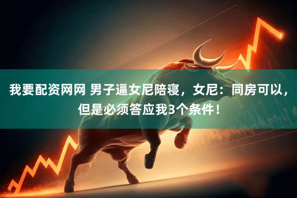 我要配资网网 男子逼女尼陪寝，女尼：同房可以，但是必须答应我3个条件！
