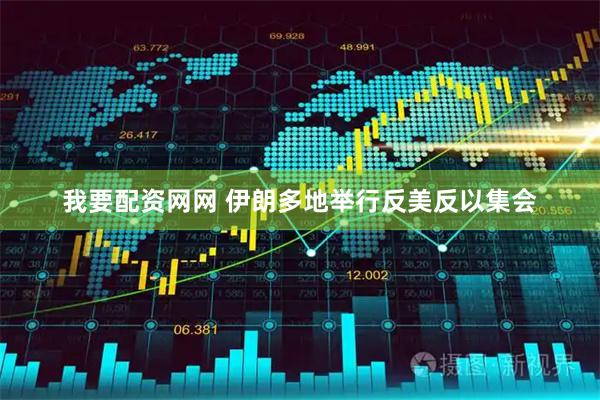 我要配资网网 伊朗多地举行反美反以集会