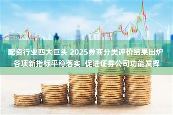 配资行业四大巨头 2025券商分类评价结果出炉 各项新指标平稳落实  促进证券公司功能发挥