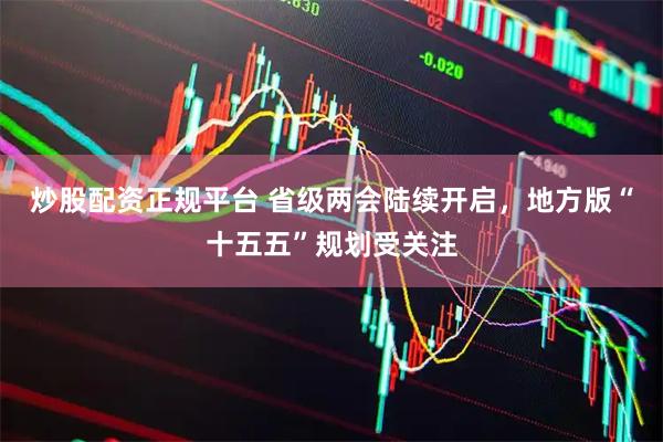 炒股配资正规平台 省级两会陆续开启，地方版“十五五”规划受关注