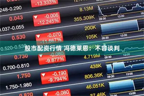股市配资行情 冯德莱恩：不容谈判