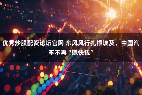 优秀炒股配资论坛官网 东风风行扎根埃及，中国汽车不再“赚快钱”