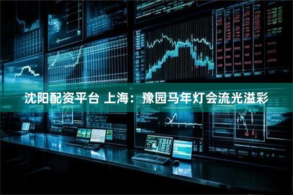 沈阳配资平台 上海：豫园马年灯会流光溢彩