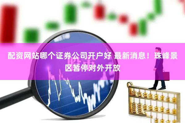 配资网站哪个证券公司开户好 最新消息！珠峰景区暂停对外开放