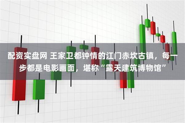 配资实盘网 王家卫都钟情的江门赤坎古镇，每一步都是电影画面，堪称“露天建筑博物馆”