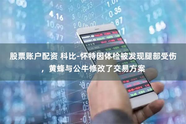 股票账户配资 科比-怀特因体检被发现腿部受伤，黄蜂与公牛修改了交易方案