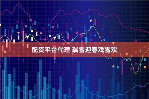 配资平台代理 瑞雪迎春戏雪欢