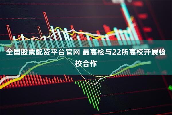全国股票配资平台官网 最高检与22所高校开展检校合作