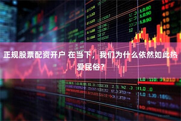 正规股票配资开户 在当下，我们为什么依然如此热爱民俗？