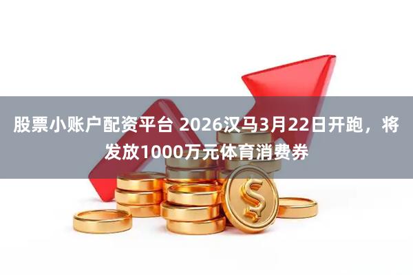 股票小账户配资平台 2026汉马3月22日开跑，将发放1000万元体育消费券