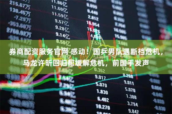 券商配资服务官网 感动！国乒男队遇断档危机，马龙许昕回归帮缓解危机，前国手发声